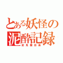 とある妖怪の泥酔記録（泥見屋田楽）