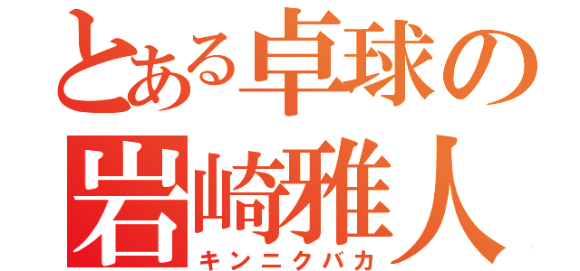 とある卓球の岩崎雅人（キンニクバカ）