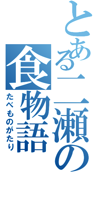 とある二瀬の食物語（たべものがたり）