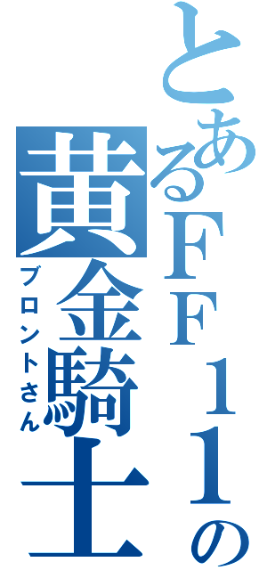 とあるＦＦ１１の黄金騎士（ブロントさん）