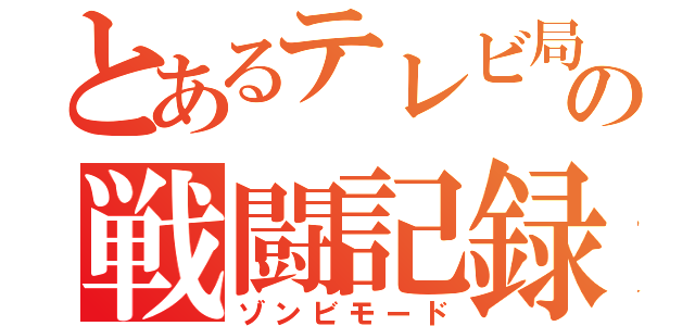 とあるテレビ局の戦闘記録（ゾンビモード）