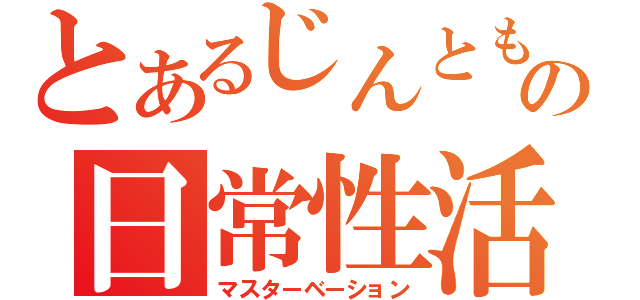 とあるじんともの日常性活（マスターベーション）