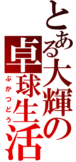 とある大輝の卓球生活（ぶかつどう）