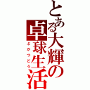 とある大輝の卓球生活（ぶかつどう）