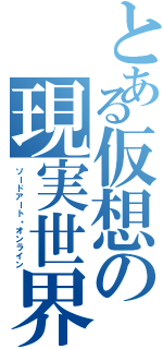 とある仮想の現実世界（ソードアート・オンライン）