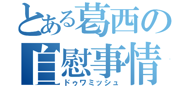 とある葛西の自慰事情（ドゥワミッシュ）