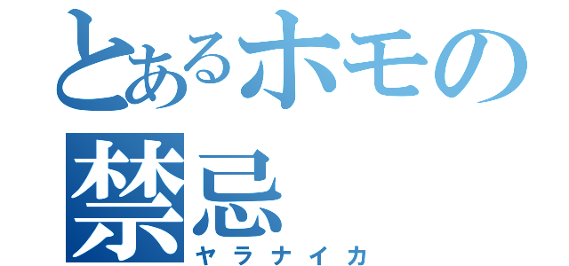 とあるホモの禁忌（ヤラナイカ）