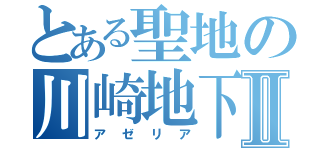 とある聖地の川崎地下Ⅱ（アゼリア）