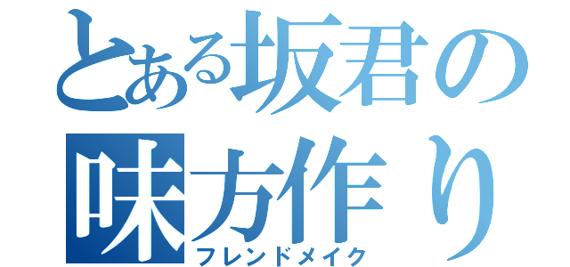 とある坂君の味方作り（フレンドメイク）