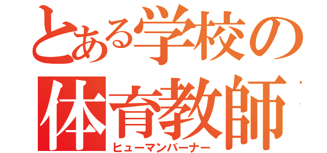 とある学校の体育教師（ヒューマンバーナー）