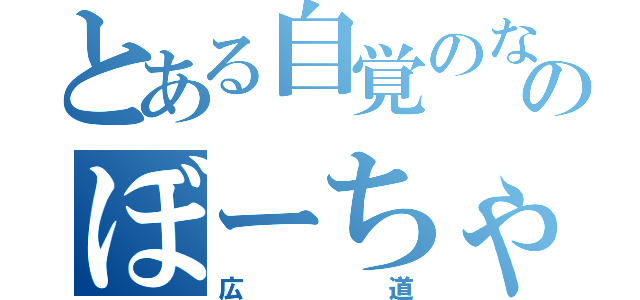 とある自覚のないのぼーちゃん（広道）