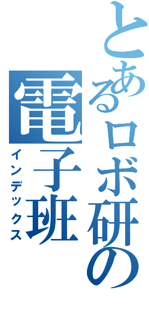 とあるロボ研の電子班（インデックス）