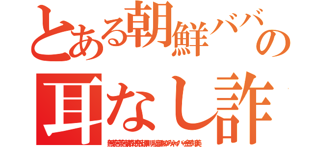 とある朝鮮ババア濡れ手に粟の耳なし詐欺やろう（無茶苦茶苦情森川亮出澤剛 稲垣あゆみネイバー金子知美）