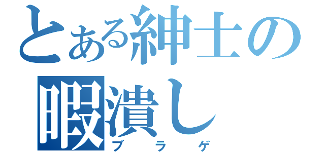 とある紳士の暇潰し（ブラゲ）