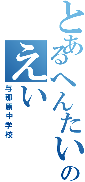 とあるへんたいのえい（与那原中学校）