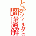 とあるフィルタの超最適解（オプティマムソリューション）