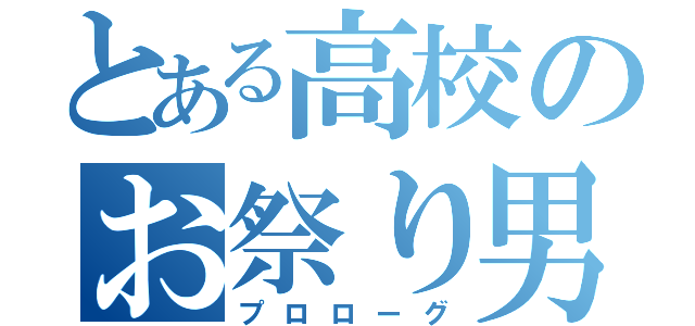 とある高校のお祭り男（プロローグ）