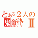 とある２人の鬼畜枠Ⅱ（カニ玉チャーハン）