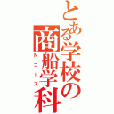 とある学校の商船学科（Ｎコース）