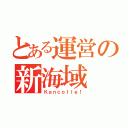 とある運営の新海域（Ｋａｎｃｏｌｌｅ！）