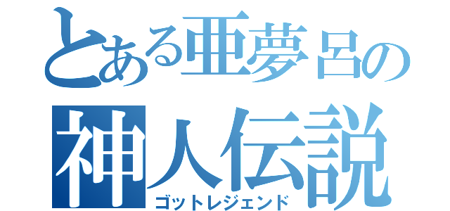 とある亜夢呂の神人伝説（ゴットレジェンド）