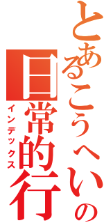 とあるこうへいの日常的行為（インデックス）