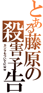 とある藤原の殺害予告Ⅱ（カンマもついでにｗｗ）