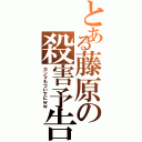 とある藤原の殺害予告Ⅱ（カンマもついでにｗｗ）