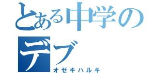 とある中学のデブ（オゼキハルキ）