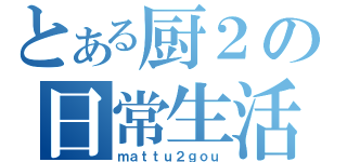 とある厨２の日常生活（ｍａｔｔｕ２ｇｏｕ）