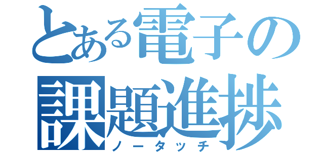 とある電子の課題進捗（ノータッチ）