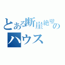 とある断崖絶壁のハウス（）