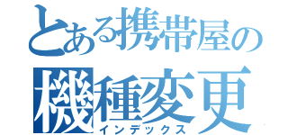 とある携帯屋の機種変更作戦（インデックス）