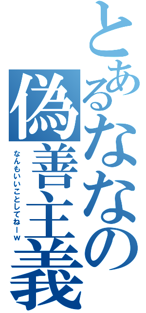 とあるななの偽善主義（なんもいいことしてねーｗ）