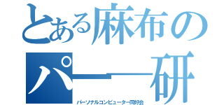 とある麻布のパ━─研（パーソナルコンピューター同好会）