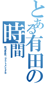 とある有田の時間（西日本支店コミットメントＦＢ）