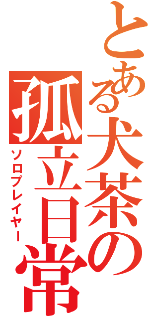 とある犬茶の孤立日常（ソロプレイヤー）