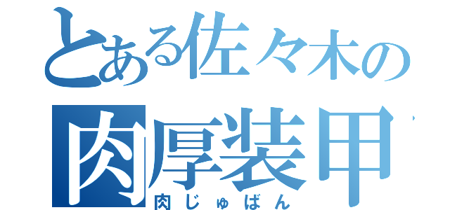 とある佐々木の肉厚装甲（肉じゅばん）