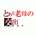 とある老母の交出（肥撚哥）