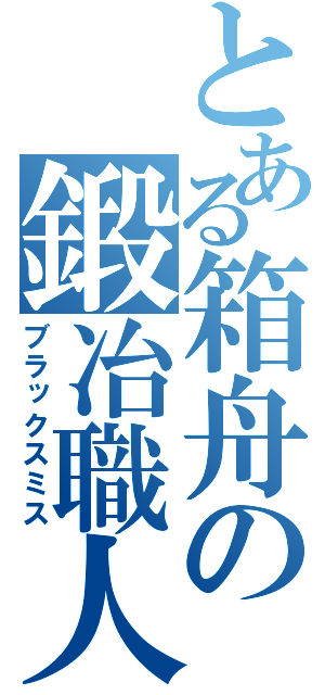 とある箱舟の鍛冶職人（ブラックスミス）