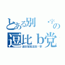 とある別 环宇の逗比ｂ党（逗Ｂ党党主別环宇）