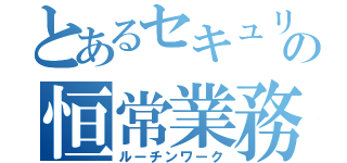 とあるセキュリティおじさんの恒常業務（ルーチンワーク）