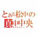 とある松中の真中中央（ダブルプレー）