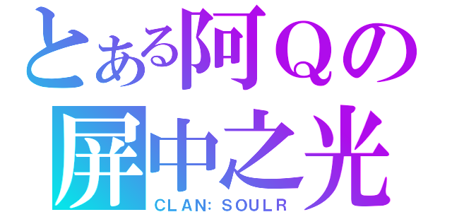 とある阿Ｑの屏中之光（ＣＬＡＮ：ＳＯＵＬＲ）