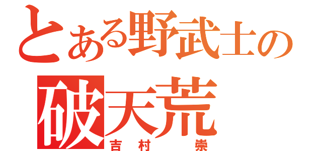 とある野武士の破天荒（吉村　崇）