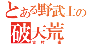 とある野武士の破天荒（吉村　崇）