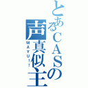 とあるＣＡＳの声真似主（ＭＡＹＵ！！）