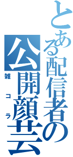 とある配信者の公開顔芸（雑コラ）