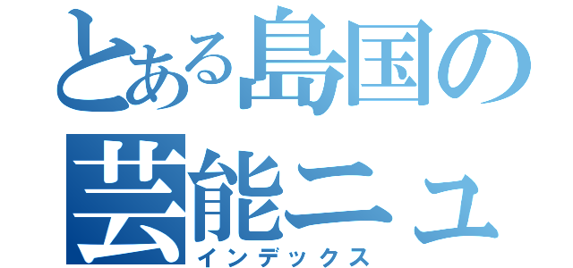 とある島国の芸能ニュース（インデックス）