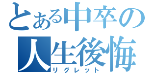 とある中卒の人生後悔（リグレット）